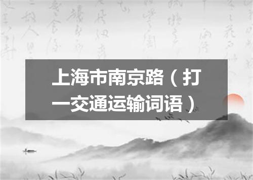 上海市南京路（打一交通运输词语）