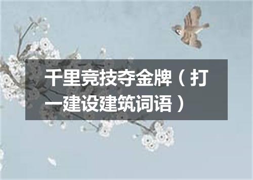 千里竞技夺金牌（打一建设建筑词语）
