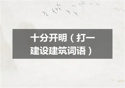 十分开明（打一建设建筑词语）
