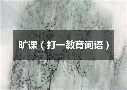旷课（打一教育词语）