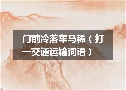 门前冷落车马稀（打一交通运输词语）