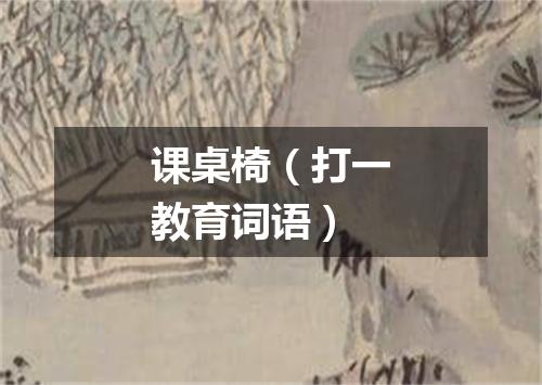课桌椅（打一教育词语）