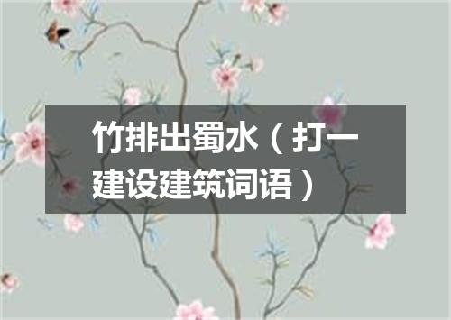 竹排出蜀水（打一建设建筑词语）