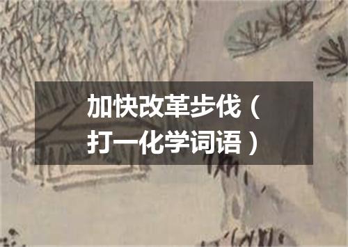 加快改革步伐（打一化学词语）