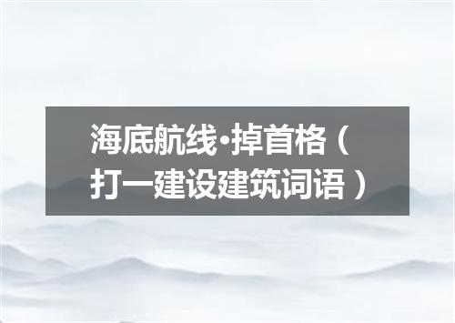海底航线·掉首格（打一建设建筑词语）