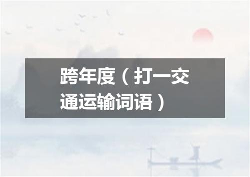 跨年度（打一交通运输词语）