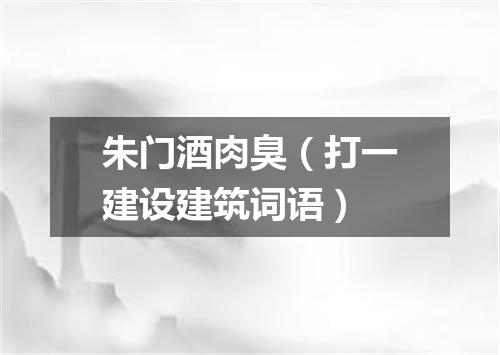 朱门酒肉臭（打一建设建筑词语）