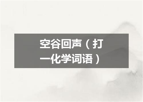 空谷回声（打一化学词语）