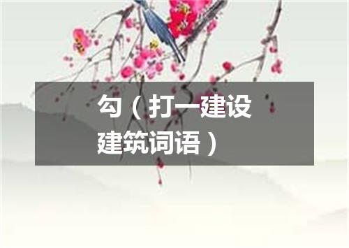 勾（打一建设建筑词语）