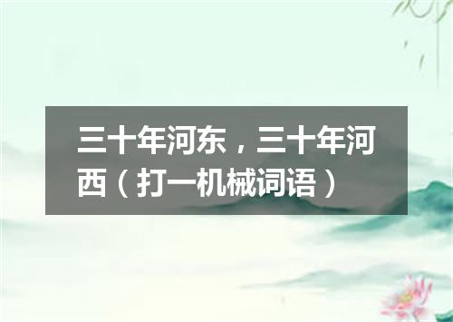 三十年河东，三十年河西（打一机械词语）