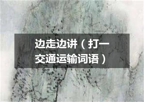 边走边讲（打一交通运输词语）