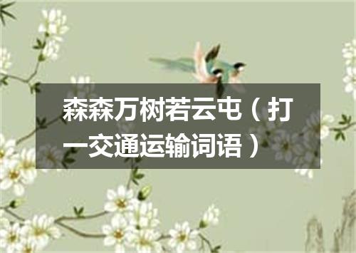 森森万树若云屯（打一交通运输词语）