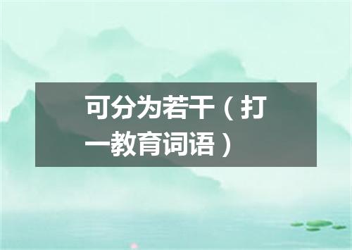 可分为若干（打一教育词语）