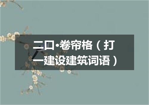 二口·卷帘格（打一建设建筑词语）
