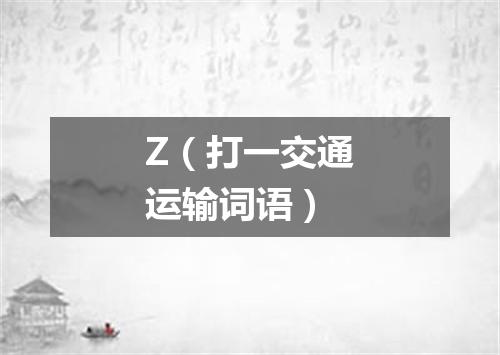 Z（打一交通运输词语）