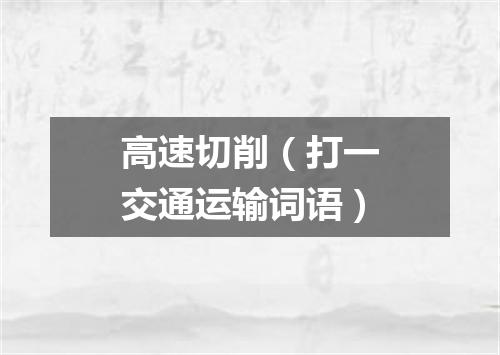 高速切削（打一交通运输词语）