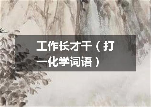 工作长才干（打一化学词语）