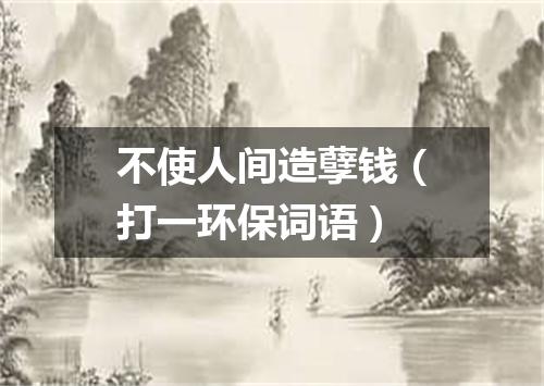 不使人间造孽钱（打一环保词语）
