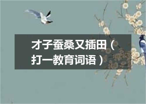 才子蚕桑又插田（打一教育词语）
