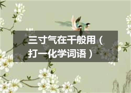 三寸气在千般用（打一化学词语）