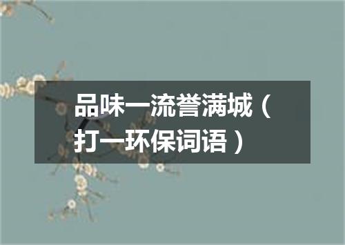 品味一流誉满城（打一环保词语）