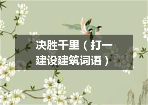 决胜千里（打一建设建筑词语）