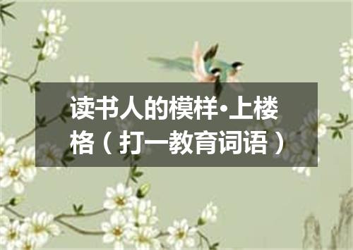 读书人的模样·上楼格（打一教育词语）