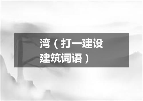 湾（打一建设建筑词语）