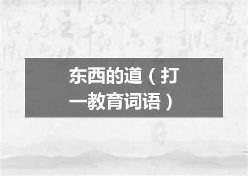 东西的道（打一教育词语）