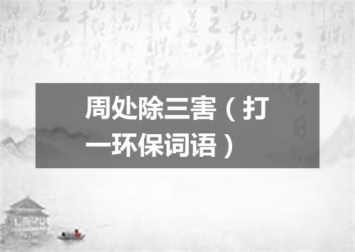 周处除三害（打一环保词语）