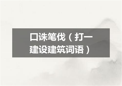口诛笔伐（打一建设建筑词语）