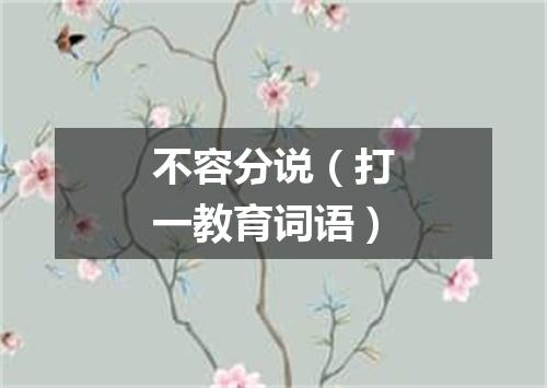 不容分说（打一教育词语）