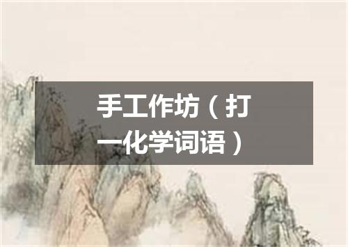 手工作坊（打一化学词语）