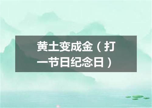 黄土变成金（打一节日纪念日）