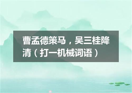 曹孟德策马，吴三桂降清（打一机械词语）