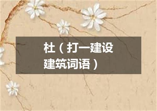 杜（打一建设建筑词语）