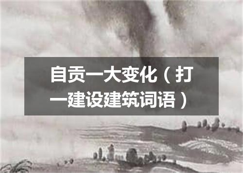 自贡一大变化（打一建设建筑词语）