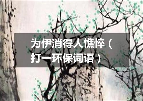 为伊消得人憔悴（打一环保词语）