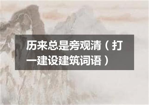 历来总是旁观清（打一建设建筑词语）