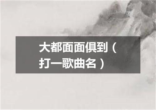 大都面面俱到（打一歌曲名）