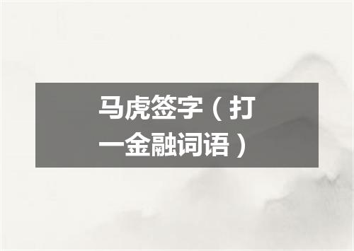 马虎签字（打一金融词语）