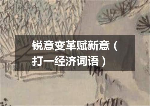 锐意变革赋新意（打一经济词语）