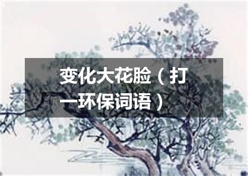 变化大花脸（打一环保词语）