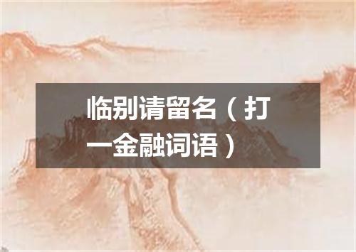 临别请留名（打一金融词语）
