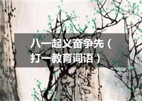 八一起义奋争先（打一教育词语）