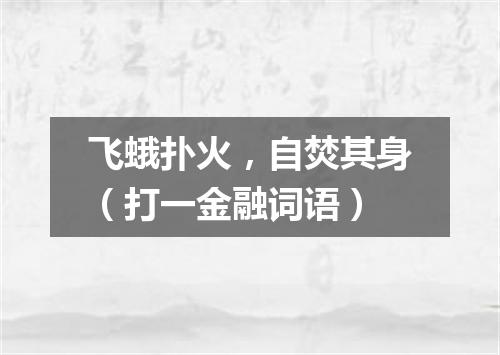 飞蛾扑火，自焚其身（打一金融词语）