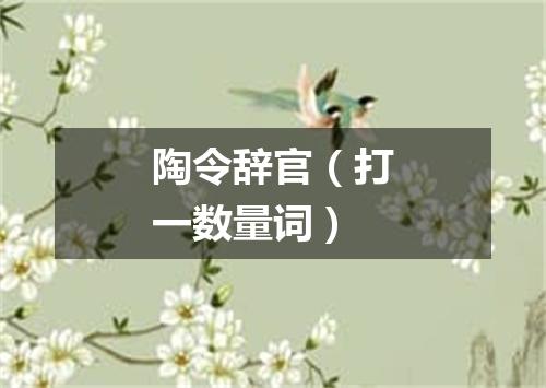 陶令辞官（打一数量词）