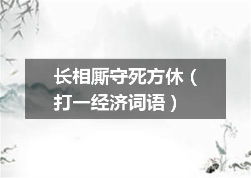 长相厮守死方休（打一经济词语）