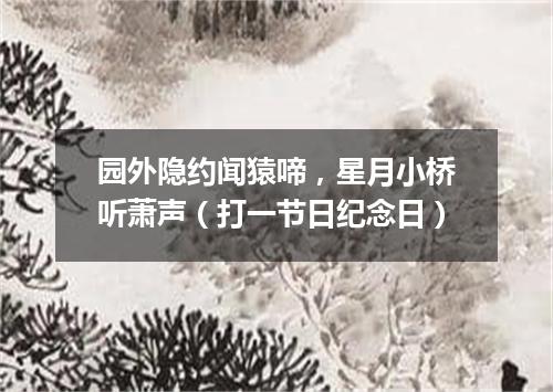 园外隐约闻猿啼，星月小桥听萧声（打一节日纪念日）