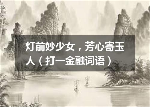 灯前妙少女，芳心寄玉人（打一金融词语）